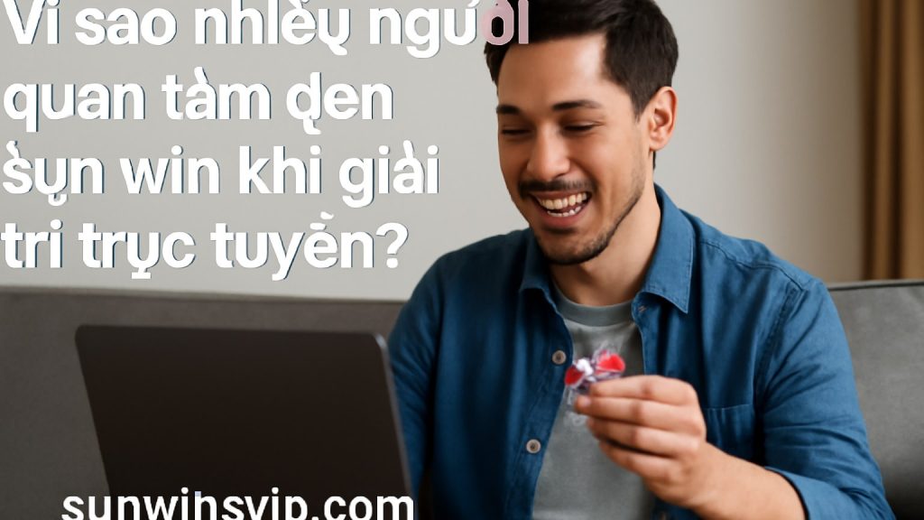 Minh họa: Vì sao nhiều người quan tâm đến sun win khi giải trí trực tuyến?
